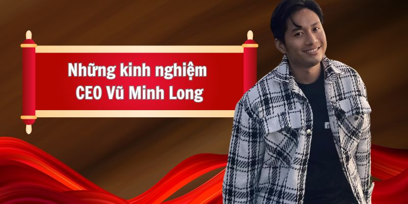 Những kinh nghiệm CEO Vũ Minh Long có được 